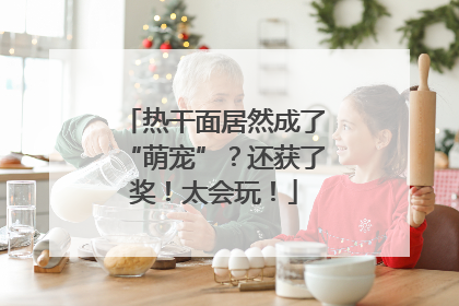 热干面居然成了“萌宠”？还获了奖！太会玩！