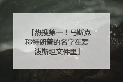 热搜第一！马斯克称特朗普的名字在爱泼斯坦文件里