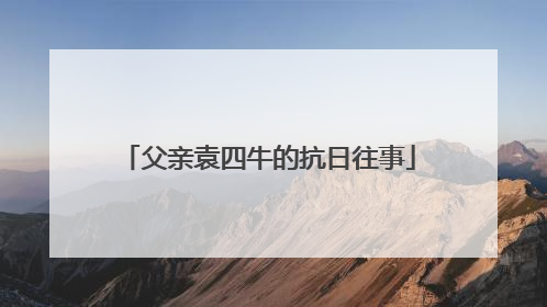 父亲袁四牛的抗日往事