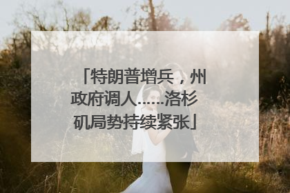 特朗普增兵，州政府调人……洛杉矶局势持续紧张