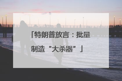 特朗普放言：批量制造“大杀器”