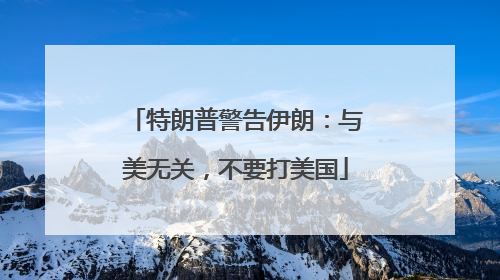特朗普警告伊朗：与美无关，不要打美国