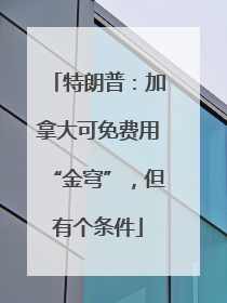 特朗普：加拿大可免费用“金穹”，但有个条件