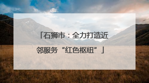 石狮市：全力打造近邻服务“红色枢纽”