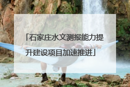 石家庄水文测报能力提升建设项目加速推进