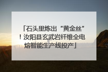 石头里炼出“黄金丝”！汝阳县玄武岩纤维全电熔智能生产线投产