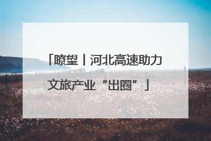 瞭望丨河北高速助力文旅产业“出圈”