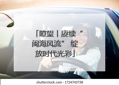 瞭望丨赓续“闽海风流” 绽放时代光彩