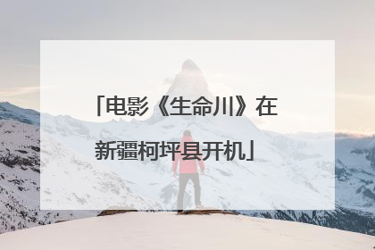 电影《生命川》在新疆柯坪县开机