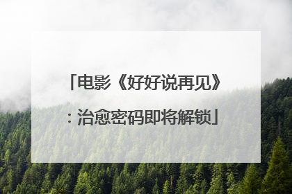 电影《好好说再见》：治愈密码即将解锁