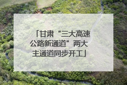 甘肃“三大高速公路新通道”两大主通道同步开工