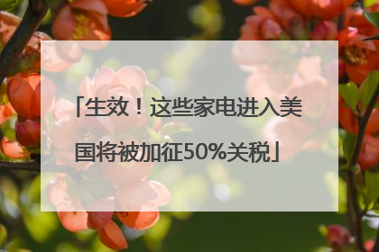 生效！这些家电进入美国将被加征50%关税