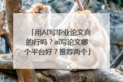 用AI写毕业论文真的行吗？ai写论文哪个平台好？推荐两个