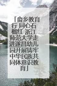 畲乡教育行 同心石榴红 浙江师范大学走进遂昌幼儿园开展铸牢中华民族共同体意识教育