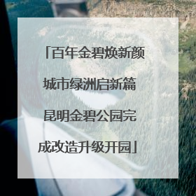 百年金碧焕新颜 城市绿洲启新篇 昆明金碧公园完成改造升级开园