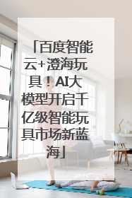 百度智能云+澄海玩具！AI大模型开启千亿级智能玩具市场新蓝海