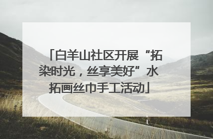 白羊山社区开展“拓染时光，丝享美好”水拓画丝巾手工活动