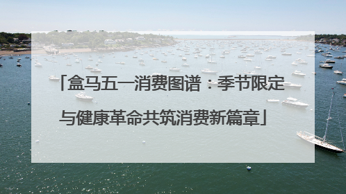 盒马五一消费图谱：季节限定与健康革命共筑消费新篇章