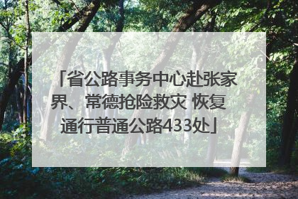省公路事务中心赴张家界、常德抢险救灾 恢复通行普通公路433处