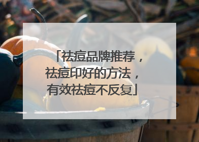 祛痘品牌推荐，祛痘印好的方法，有效祛痘不反复