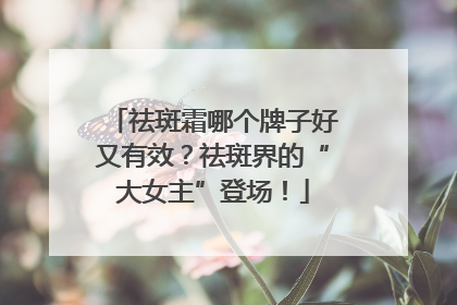 祛斑霜哪个牌子好又有效？祛斑界的“大女主”登场！
