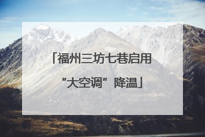 福州三坊七巷启用“大空调”降温