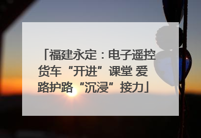 福建永定：电子遥控货车“开进”课堂 爱路护路“沉浸”接力