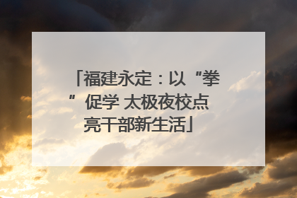 福建永定：以“拳”促学 太极夜校点亮干部新生活