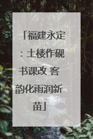 福建永定：土楼作砚书课改 客韵化雨润新苗