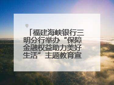 福建海峡银行三明分行举办“保障金融权益助力美好生活”主题教育宣传活动