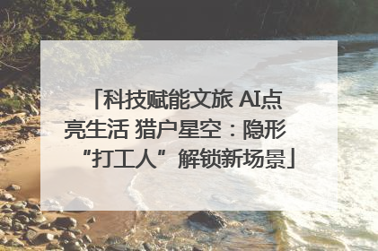 科技赋能文旅 AI点亮生活 猎户星空：隐形“打工人”解锁新场景