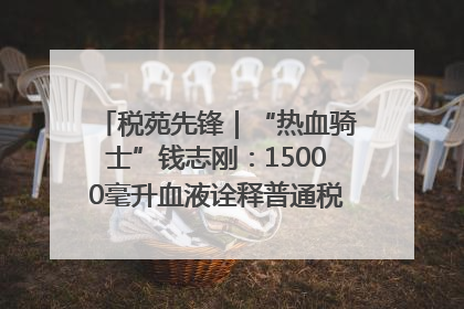 税苑先锋｜“热血骑士”钱志刚：15000毫升血液诠释普通税官的非凡承诺