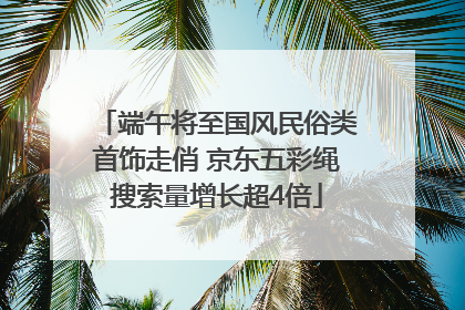 端午将至国风民俗类首饰走俏 京东五彩绳搜索量增长超4倍
