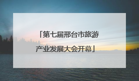 第七届邢台市旅游产业发展大会开幕