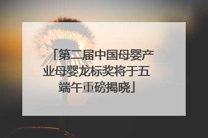 第二届中国母婴产业母婴龙标奖将于五端午重磅揭晓