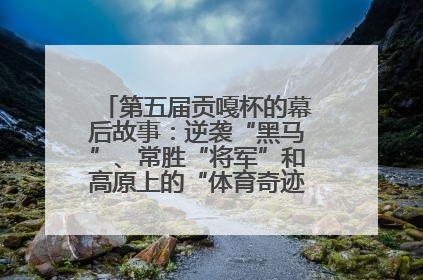 第五届贡嘎杯的幕后故事：逆袭“黑马”、常胜“将军”和高原上的“体育奇迹”丨微纪录