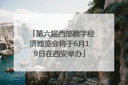 第六届西部数字经济博览会将于6月19日在西安举办