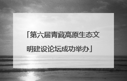 第六届青藏高原生态文明建设论坛成功举办