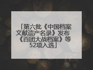 第六批《中国档案文献遗产名录》发布《百团大战档案》等52项入选
