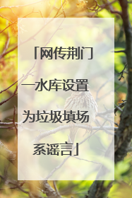 网传荆门一水库设置为垃圾填场系谣言