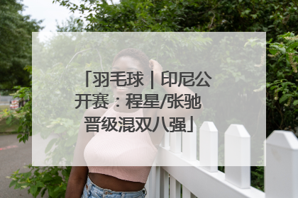 羽毛球｜印尼公开赛：程星/张驰晋级混双八强