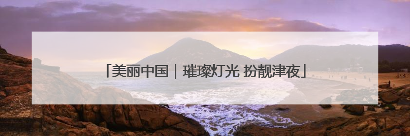 美丽中国｜璀璨灯光 扮靓津夜