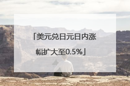 美元兑日元日内涨幅扩大至0.5%