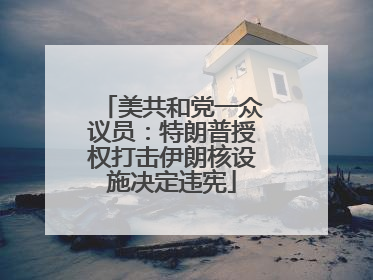 美共和党一众议员：特朗普授权打击伊朗核设施决定违宪