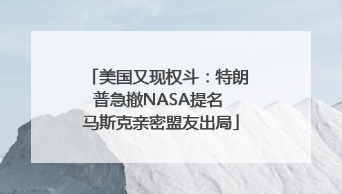 美国又现权斗：特朗普急撤NASA提名 马斯克亲密盟友出局