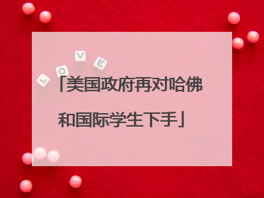 美国政府再对哈佛和国际学生下手