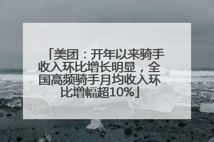美团：开年以来骑手收入环比增长明显，全国高频骑手月均收入环比增幅超10%