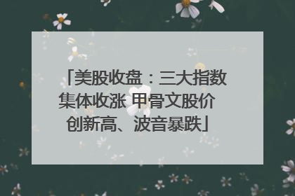美股收盘：三大指数集体收涨 甲骨文股价创新高、波音暴跌