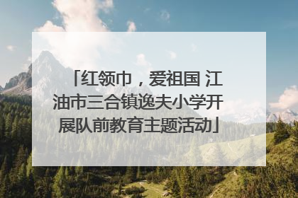 红领巾，爱祖国 江油市三合镇逸夫小学开展队前教育主题活动