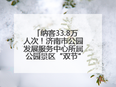 纳客33.8万人次！济南市公园发展服务中心所属公园景区“双节”活动嗨翻假期